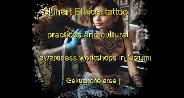 Skinart Ethical tattoo practices and cultural awareness workshops in Oizumi Gakuencho area | TattooTraining | TattooClasses | SkinartTraining-Japan